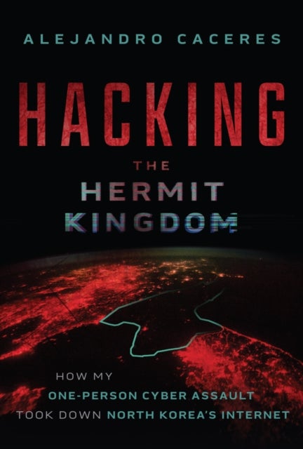 Hacking the Hermit Kingdom: Inside the Cyber Assau lt That Took Down North Korea′s Internet - Inside the Cyber Assault That Took Down North Korea's Internet