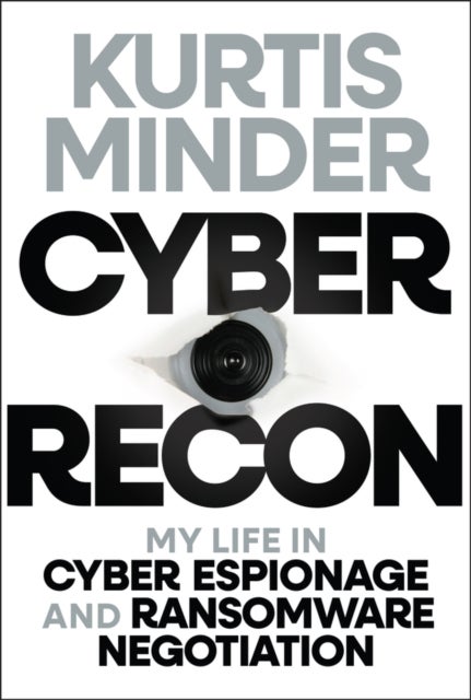 Cyber Recon: My Life in Cyber Espionage and Ransom ware Negotiation - My Life in Cyber Espionage and Ransomware Negotiation