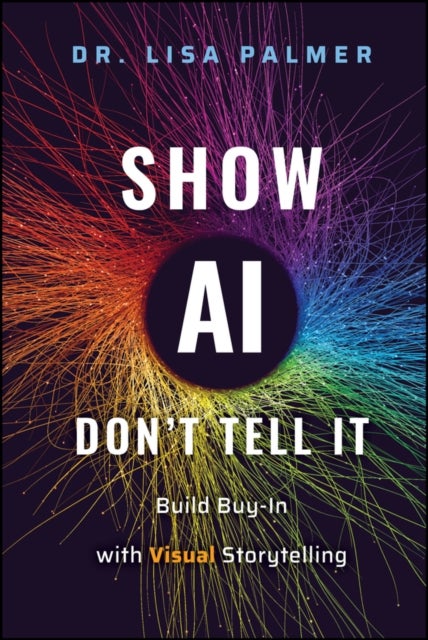 Show AIDon′t Tell It: Build Buy–In with Visual St orytelling - Build Buy-In with Visual Storytelling