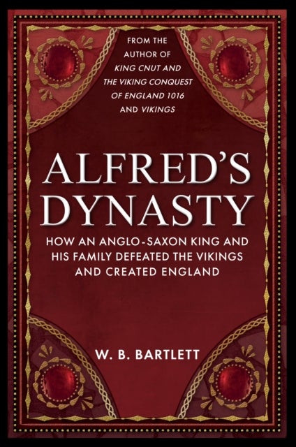 Alfred's Dynasty - How an Anglo-Saxon King and his Family Defeated the Vikings and Created England