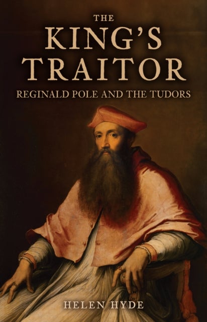 The King's Traitor - Reginald Pole and the Tudors