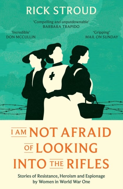 I Am Not Afraid of Looking into the Rifles - Women of the Resistance in World War One