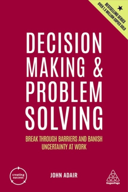 Decision Making and Problem Solving - Break Through Barriers and Banish Uncertainty at Work