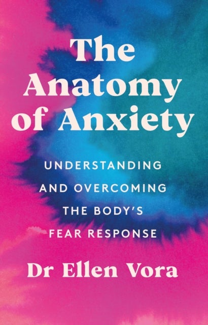 Anatomy of Anxiety - Understanding and Overcoming the Body's Fear Response