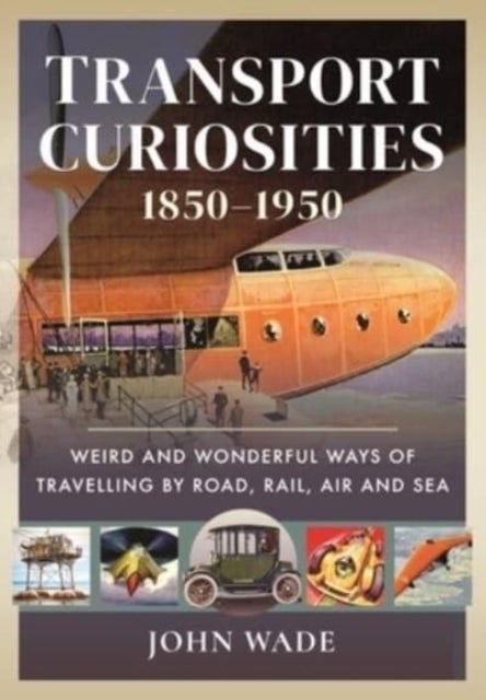 Transport Curiosities, 1850 1950 - Weird and Wonderful Ways of Travelling by Road, Rail, Air and Sea