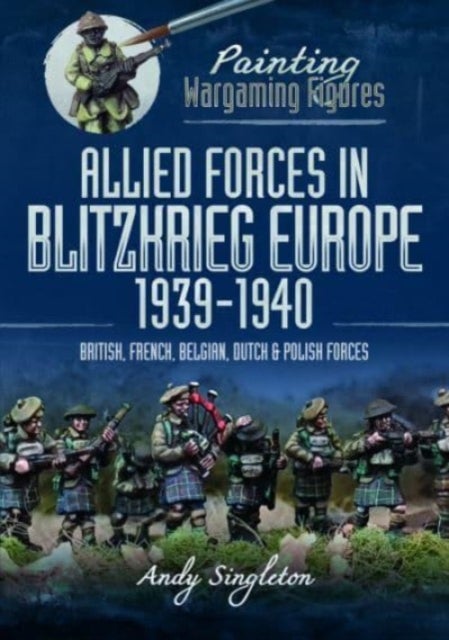 Painting Wargaming Figures: Allied Forces in Blitzkrieg Europe, 1939 1940 - British, French, Belgian, Dutch and Polish Forces