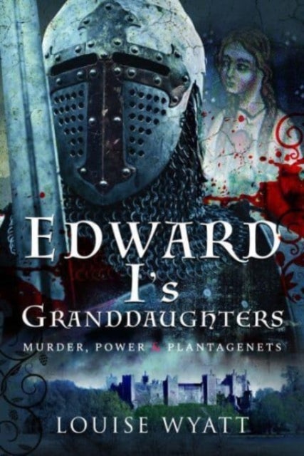 Edward I's Granddaughters - Murder, Power and Plantagenets