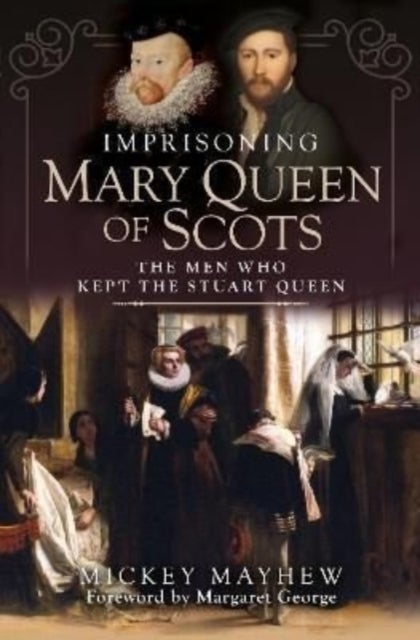 Imprisoning Mary Queen of Scots - The Men Who Kept the Stuart Queen