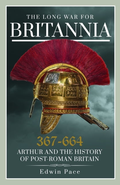 The Long War for Britannia, 367¿664 - Arthur and the History of Post-Roman Britain