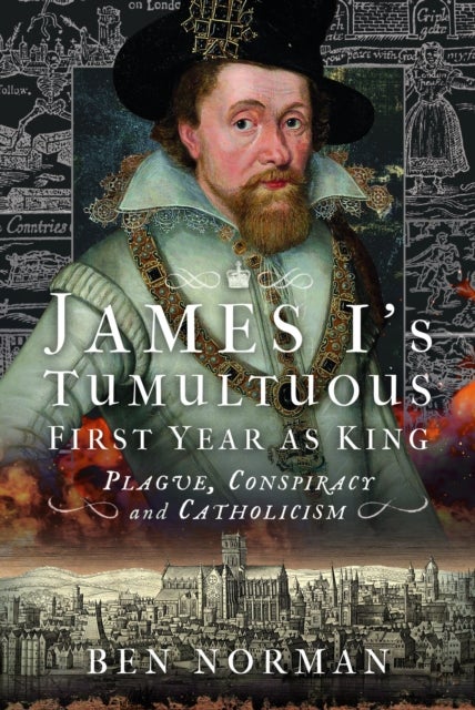 James I¿s Tumultuous First Year as King - Plague, Conspiracy and Catholicism