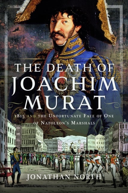 Death of Joachim Murat - 1815 and the Unfortunate Fate of One of Napoleon's Marshals
