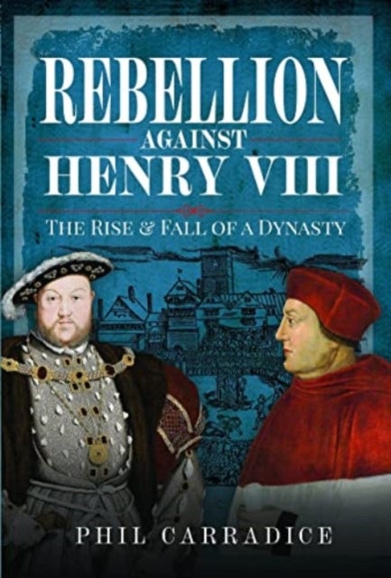 Rebellion Against Henry VIII - The Rise and Fall of a Dynasty