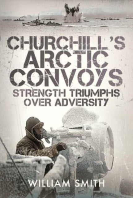 Churchill's Arctic Convoys - Strength Triumphs Over Adversity