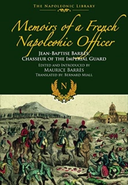 Memoirs of a French Napoleonic Officer - Jean-Baptiste Barres, Chasseur of the Imperial Guard