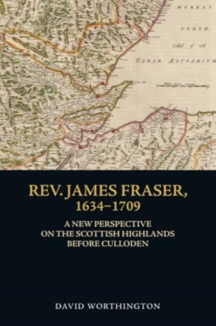 Rev. James Fraser, 1634-1709 - A New Perspective on the Scottish Highlands Before Culloden