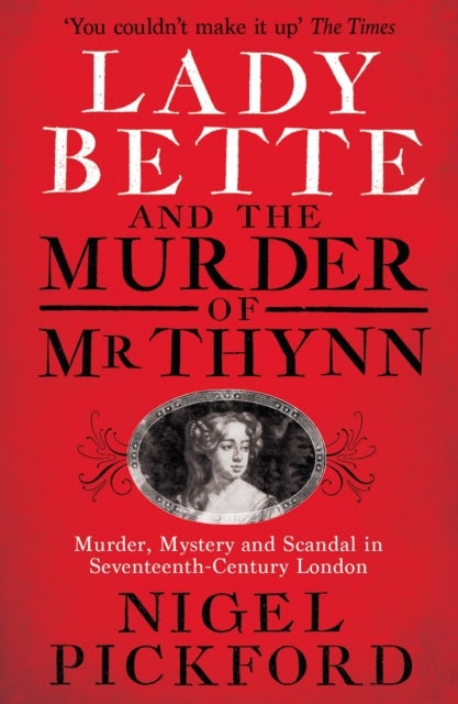 Lady Bette and the Murder of Mr Thynn - A Scandalous Story of Marriage and Betrayal in Restoration England
