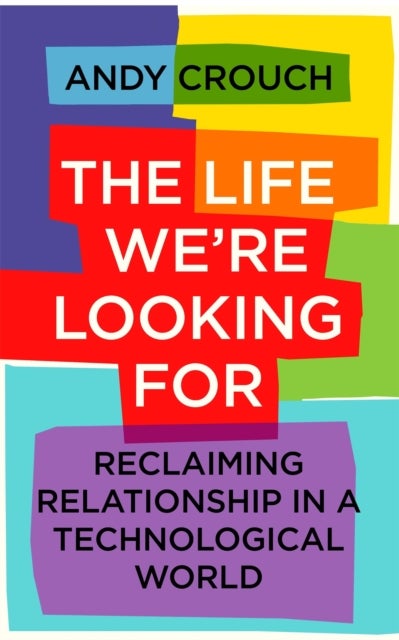 Life We''re Looking For - Reclaiming Relationship in a Technological World
