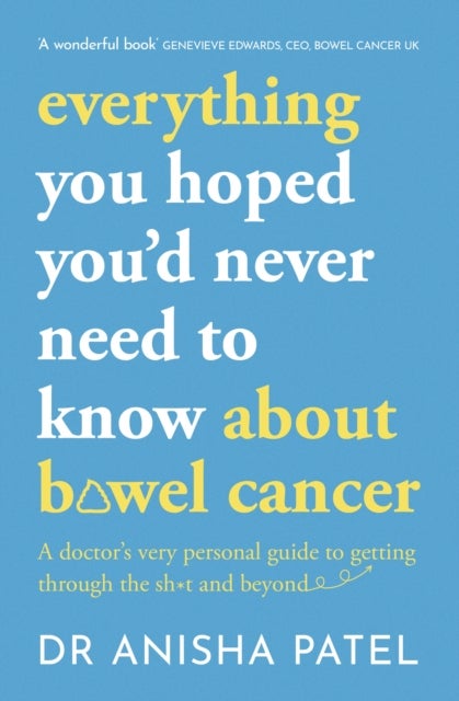 everything you hoped you¿d never need to know about bowel cancer - A doctor’s very personal guide to getting through the sh*t and beyond