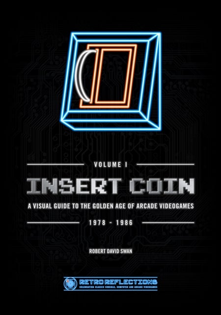 INSERT COIN: A VISUAL GUIDE TO THE GOLDEN AGE OF ARCADE VIDEOGAMES - 1978 - 1986
