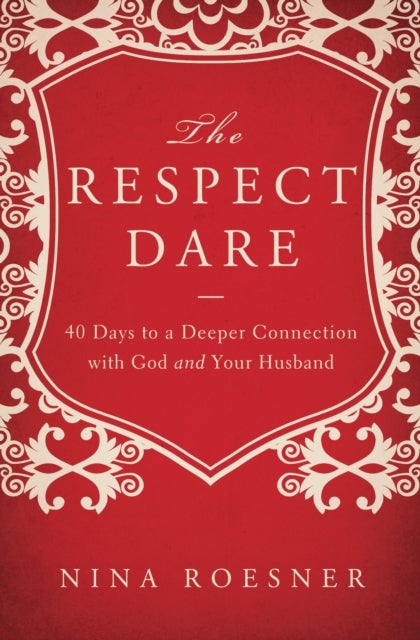 The Respect Dare - 40 Days to a Deeper Connection with God and Your Husband