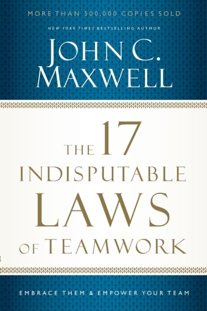 The 17 Indisputable Laws of Teamwork - Embrace Them and Empower Your Team