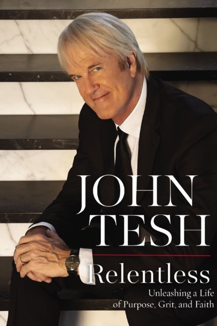 Relentless - Unleashing a Life of Purpose, Grit, and Faith