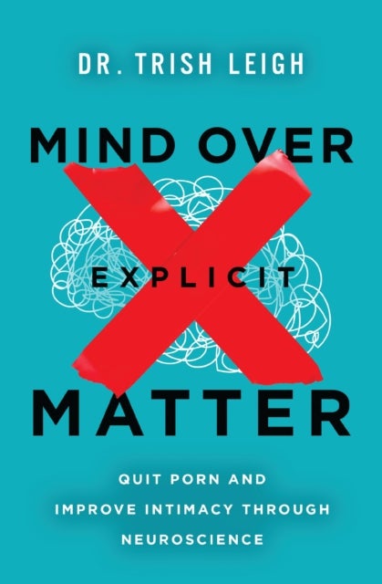 Mind Over Explicit Matter - Quit Porn and Improve Intimacy through Neuroscience