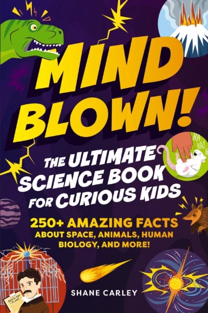 Mind Blown! The Ultimate Science Book for Curious Kids - 250+ Amazing Facts About Space, Animals, Human Biology, and More!