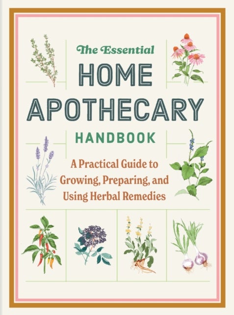The Essential Home Apothecary Handbook - Herbal Remedies to Know, Grow, Make, and Use