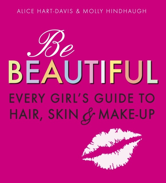 Be Beautiful: Every Girl's Guide to Hair, Skin and Make-up - The perfect gift for teens, with expert advice, easy-to-follow photos and reassuring information to build confidence