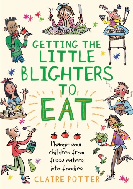 Getting the Little Blighters to Eat - Change your children from fussy eaters into foodies