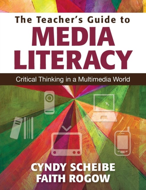 The Teacher's Guide to Media Literacy - Critical Thinking in a Multimedia World