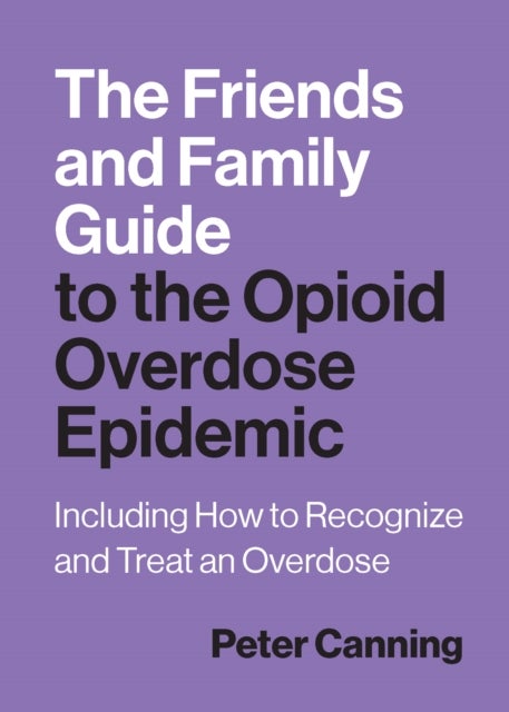 Friends and Family Guide to the Opioid Overdose Epidemic - Including How to Recognize and Treat an Overdose