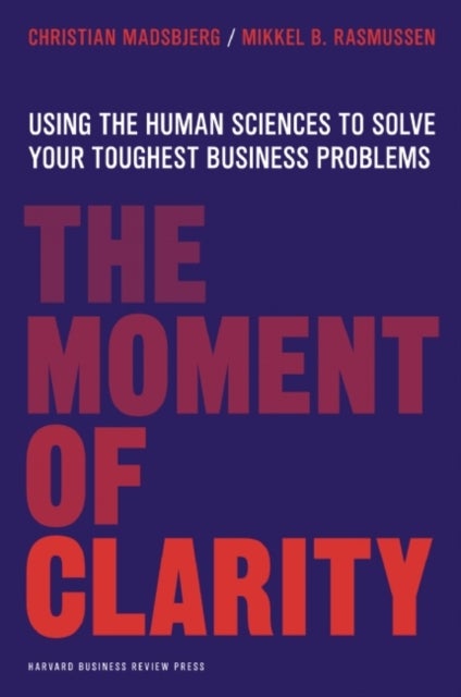 The Moment of Clarity - Using the Human Sciences to Solve Your Toughest Business Problems