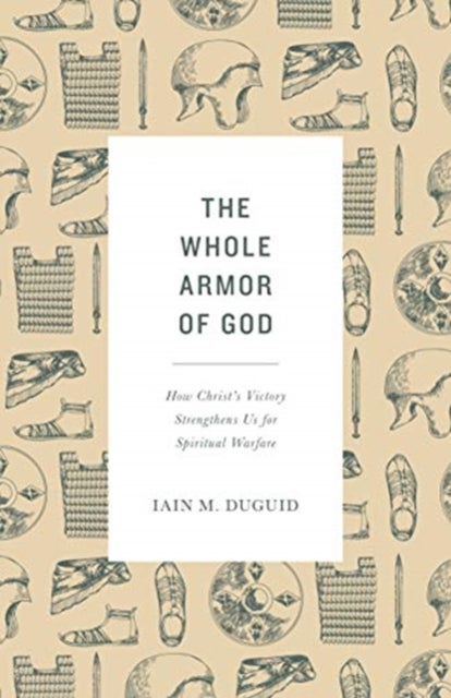 The Whole Armor of God - How Christ's Victory Strengthens Us for Spiritual Warfare