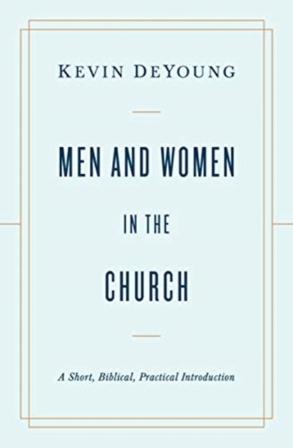 Men and Women in the Church - A Short, Biblical, Practical Introduction