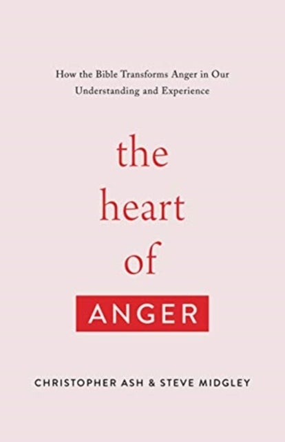 The Heart of Anger – How the Bible Transforms Anger in Our Understanding and Experience