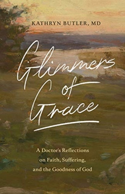 Glimmers of Grace – A Doctor`s Reflections on Faith, Suffering, and the Goodness of God - A Doctor's Reflections on Faith, Suffering, and the Goodness of God
