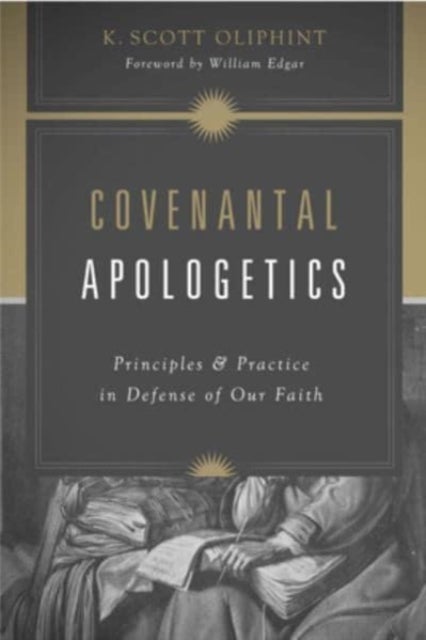 Covenantal Apologetics – Principles and Practice in Defense of Our Faith - Principles and Practice in Defense of Our Faith