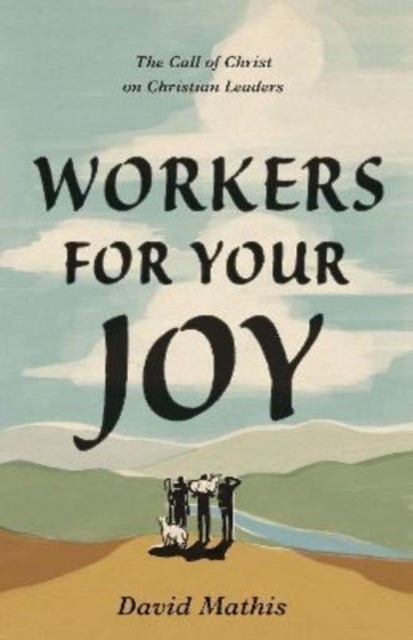 Workers for Your Joy – The Call of Christ on Christian Leaders - The Call of Christ on Christian Leaders