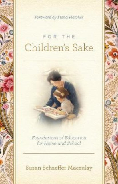 For the Children`s Sake – Foundations of Education for Home and School - Foundations of Education for Home and School
