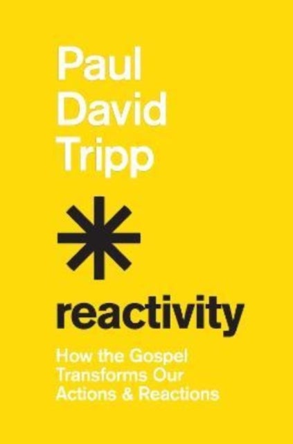 Reactivity – How the Gospel Transforms Our Actions and Reactions - How the Gospel Transforms Our Actions and Reactions