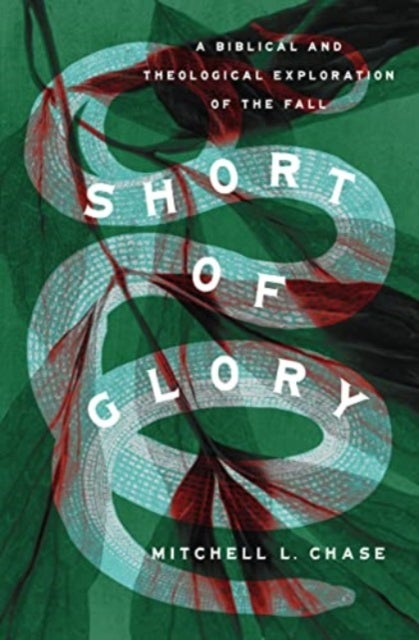 Short of Glory – A Biblical and Theological Exploration of the Fall - A Biblical and Theological Exploration of the Fall