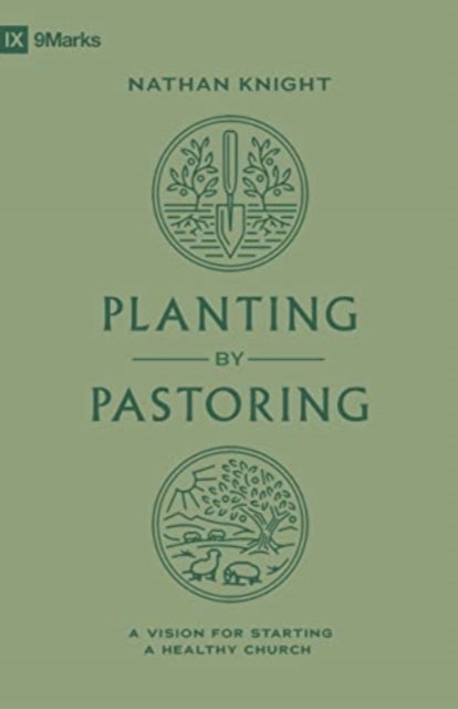 Planting by Pastoring – A Vision for Starting a Healthy Church