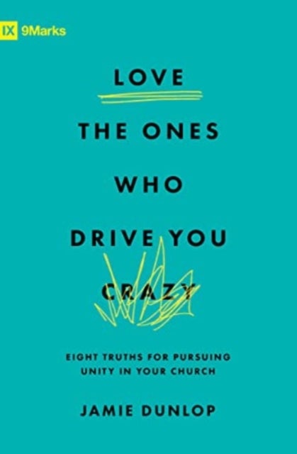 Love the Ones Who Drive You Crazy – Eight Truths for Pursuing Unity in Your Church - Eight Truths for Pursuing Unity in Your Church