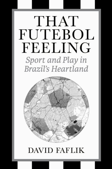 That Futebol Feeling - Sport and Play in Brazil's Heartland