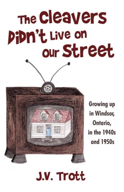 The Cleaver's Didn't Live on Our Street - Growing Up in Windsor, Ontario, in the 1940s and 1950s