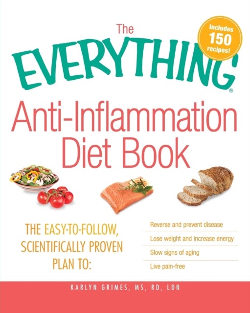 The Everything Anti-Inflammation Diet Book - The Easy-to-Follow, Scientifically Proven Plan to: Reverse and Prevent Disease, Lose Weight and Increase Energy, Slow Signs of Aging, Live Pain Free