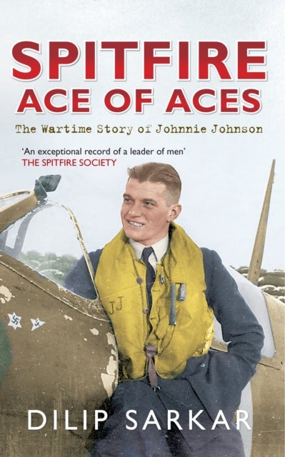 Spitfire Ace of Aces - The Wartime Story of Johnnie Johnson