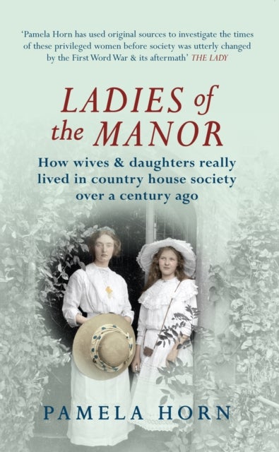 Ladies of the Manor - How Wives & Daughters Really Lived in Country House Society Over a Century Ago